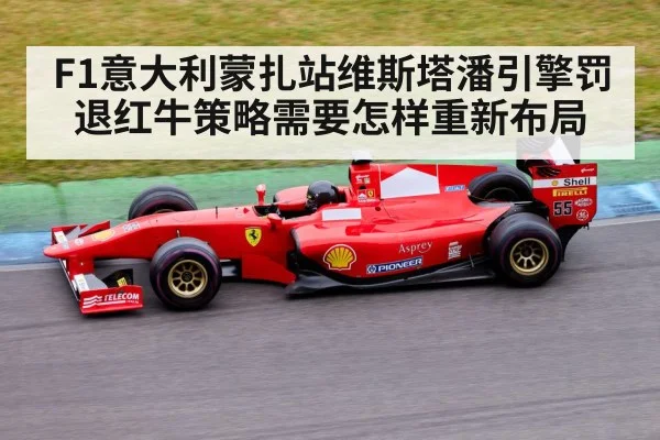 F1意大利蒙扎站维斯塔潘引擎罚退红牛策略需要怎样重新布局
