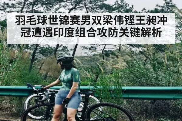 羽毛球世锦赛男双梁伟铿王昶冲冠遭遇印度组合攻防关键解析